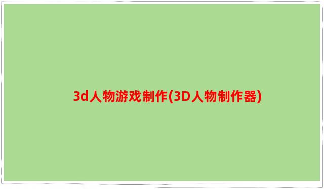 3d人物游戏制作(3D人物制作器)