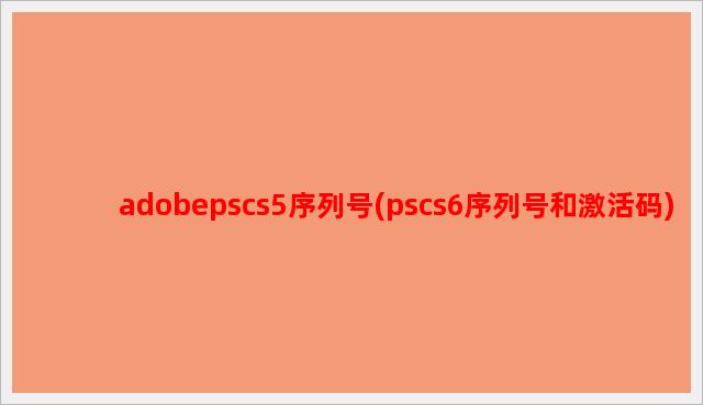 adobepscs5序列号(pscs6序列号和激活码)