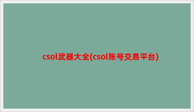 csol武器大全(csol账号交易平台)