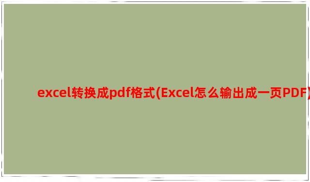excel转换成pdf格式(Excel怎么输出成一页PDF)