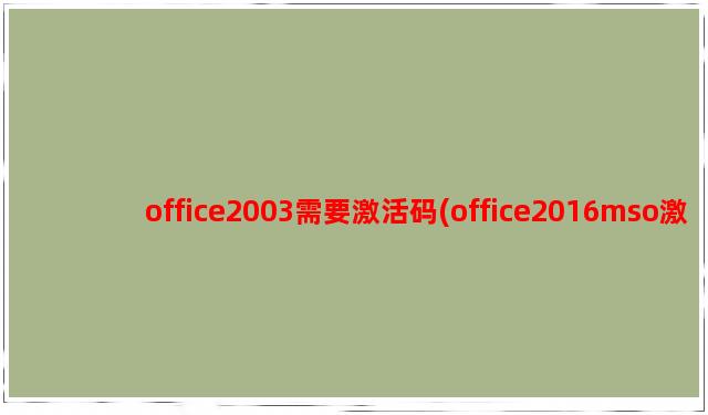 office2003需要激活码(office2016mso激活码)