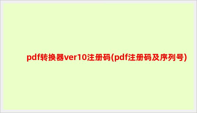 pdf转换器ver10注册码(pdf注册码及序列号)