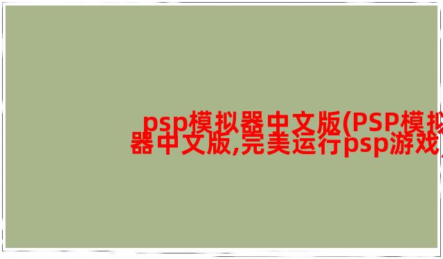 psp模拟器中文版(PSP模拟器中文版,完美运行psp游戏)