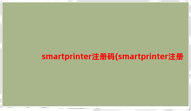 smartprinter注册码(smartprinter注册码,免费分享smartprinter注册激活码)