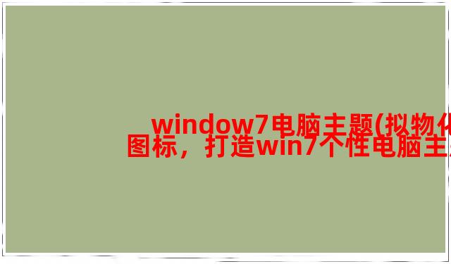 window7电脑主题(拟物化图标，打造win7个性电脑主题)